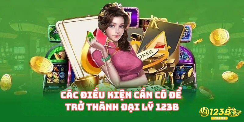 Các điều kiện cần có để trở thành đại lý 123B