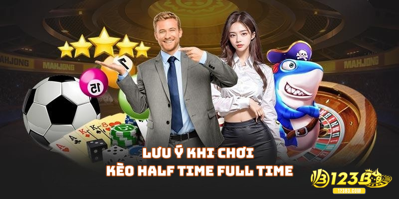 Lưu ý khi chơi Kèo Half Time Full Time là gì cho gamer mới