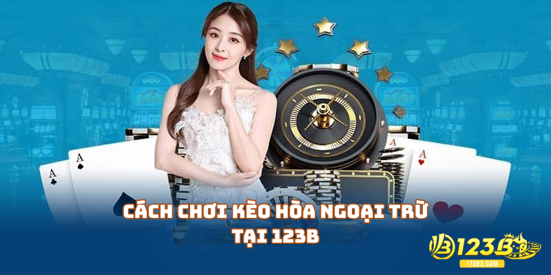 Cách chơi kèo hòa ngoại trừ tại 123B