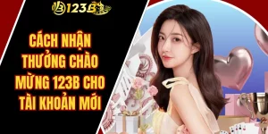 Cách Nhận Thưởng Chào Mừng 123B Cho Tài Khoản Mới