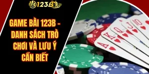 Game bài 123B – Danh sách trò chơi và lưu ý cần biết