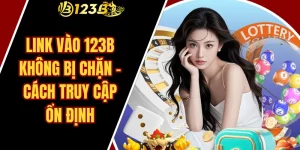 Link Vào 123B Không Bị Chặn – Cách Truy Cập Ổn Định