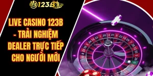 Live Casino 123B – Trải Nghiệm Dealer Trực Tiếp Cho Người Mới