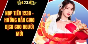 Nạp Tiền 123B – Hướng Dẫn Giao Dịch Cho Người Mới