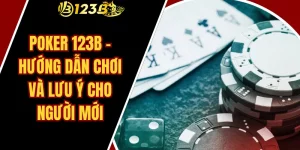 Poker 123B – Hướng Dẫn Chơi Và Lưu Ý Cho Người Mới