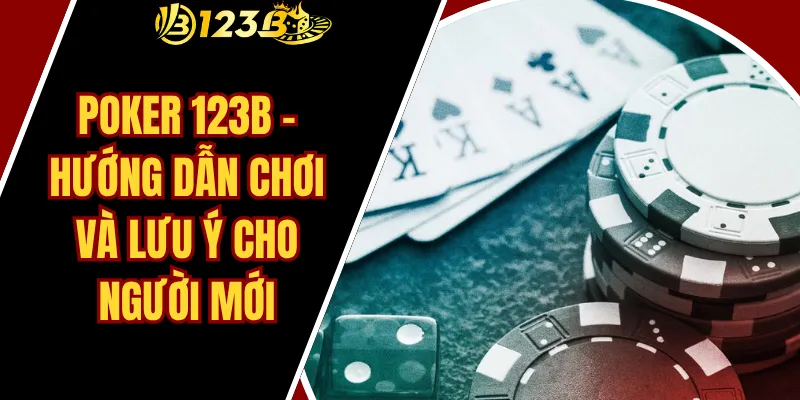 Poker 123B – Hướng Dẫn Chơi Và Lưu Ý Cho Người Mới