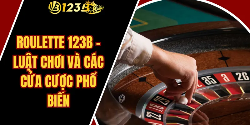 Roulette 123B – Luật chơi và các cửa cược phổ biến